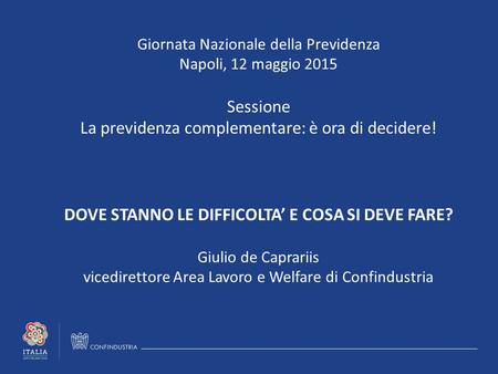 Giornata Nazionale della Previdenza Napoli, 12 maggio 2015 Sessione La previdenza complementare: è ora di decidere! DOVE STANNO LE DIFFICOLTA’ E COSA SI.