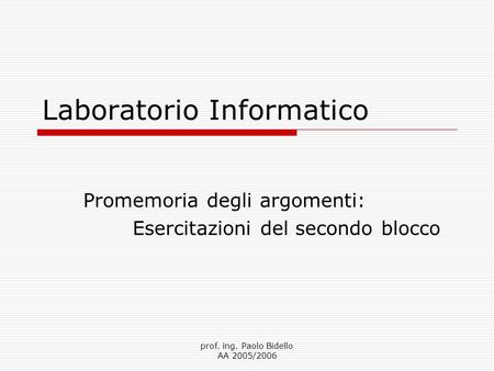 Prof. ing. Paolo Bidello AA 2005/2006 Laboratorio Informatico Promemoria degli argomenti: Esercitazioni del secondo blocco.