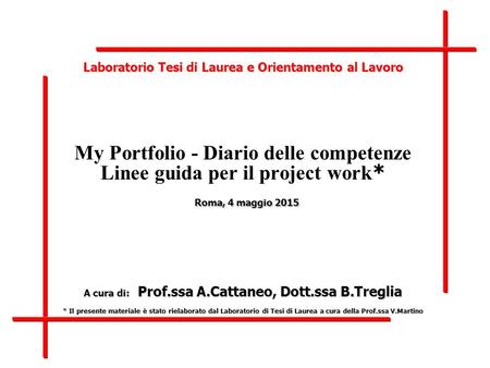 Laboratorio Tesi di Laurea e Orientamento al Lavoro * Roma, 4 maggio 2015 A cura di: Prof.ssa A.Cattaneo, Dott.ssa B.Treglia * Il presente materiale è.
