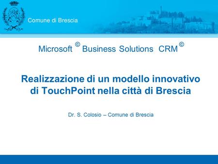 Microsoft Business Solutions CRM Realizzazione di un modello innovativo di TouchPoint nella città di Brescia Dr. S. Colosio – Comune di Brescia ©©