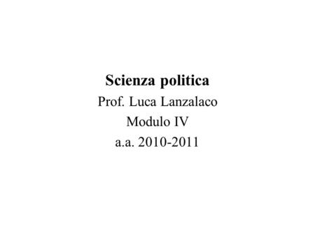 Scienza politica Prof. Luca Lanzalaco Modulo IV a.a. 2010-2011.