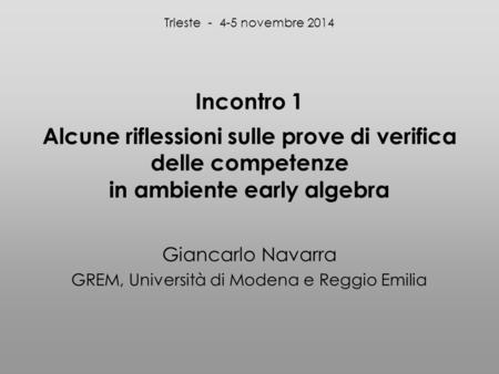 Incontro 1 Alcune riflessioni sulle prove di verifica delle competenze in ambiente early algebra Giancarlo Navarra GREM, Università di Modena e Reggio.