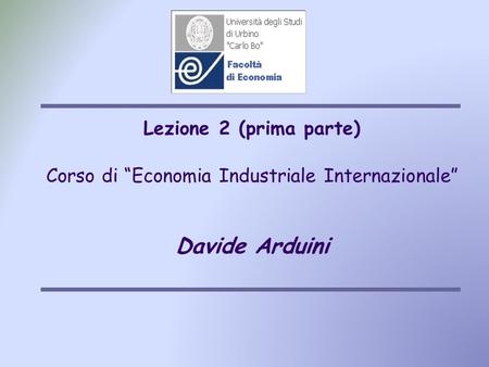 Lezione 2 (prima parte) Corso di “Economia Industriale Internazionale” Davide Arduini.