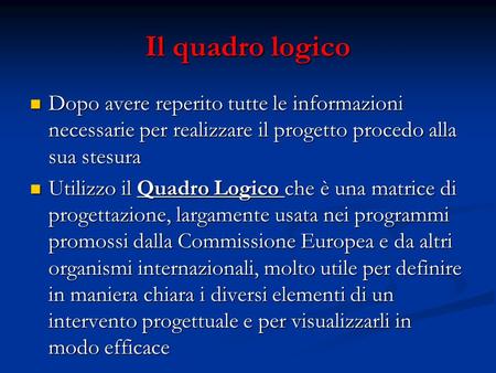 Il quadro logico Dopo avere reperito tutte le informazioni necessarie per realizzare il progetto procedo alla sua stesura Utilizzo il Quadro Logico che.