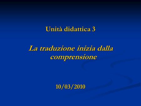 Unità didattica 3 La traduzione inizia dalla comprensione 10/03/2010.