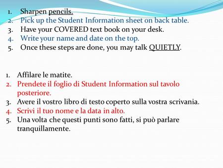 1.Sharpen pencils. 2.Pick up the Student Information sheet on back table. 3.Have your COVERED text book on your desk. 4.Write your name and date on the.