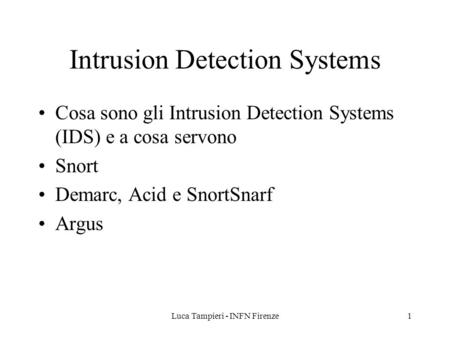 Luca Tampieri - INFN Firenze1 Intrusion Detection Systems Cosa sono gli Intrusion Detection Systems (IDS) e a cosa servono Snort Demarc, Acid e SnortSnarf.