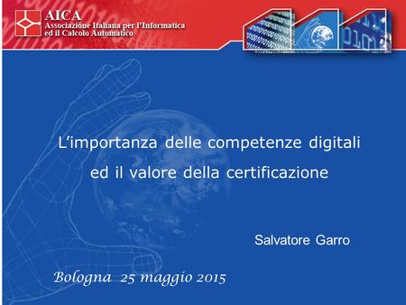 L’importanza delle competenze digitali ed il valore della certificazione Salvatore Garro Bologna 25 maggio 2015.