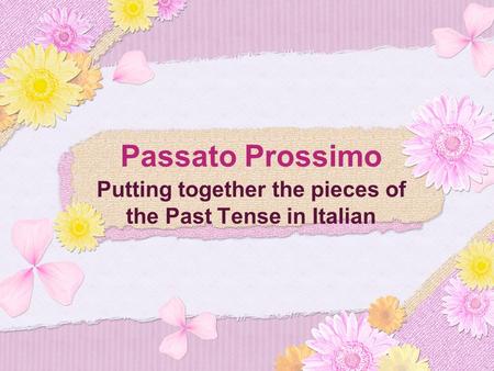 Passato Prossimo Putting together the pieces of the Past Tense in Italian.