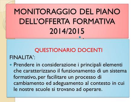 MONITORAGGIO DEL PIANO DELL’OFFERTA FORMATIVA 2014/2015 QUESTIONARIO DOCENTI FINALITA’: Prendere in considerazione i principali elementi che caratterizzano.