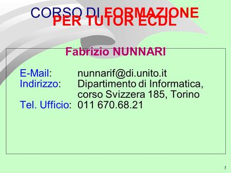 1 CORSO DI FORMAZIONE PER TUTOR ECDL Fabrizio NUNNARI   Indirizzo: Dipartimento di Informatica, corso Svizzera 185, Torino Tel.