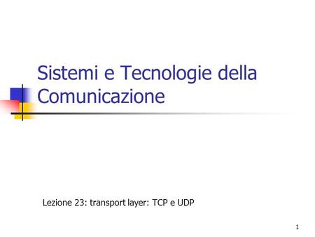 1 Sistemi e Tecnologie della Comunicazione Lezione 23: transport layer: TCP e UDP.