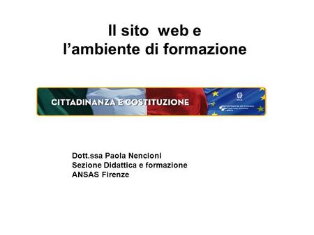 Il sito web e l’ambiente di formazione Dott.ssa Paola Nencioni Sezione Didattica e formazione ANSAS Firenze.