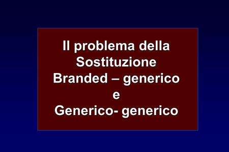 Il problema della Sostituzione Branded – generico e Generico- generico.
