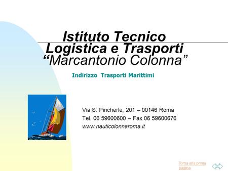 Torna alla prima pagina Istituto Tecnico Logistica e Trasporti “Marcantonio Colonna” Via S. Pincherle, 201 – 00146 Roma Tel. 06 59600600 – Fax 06 59600676.