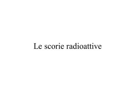 Le scorie radioattive.