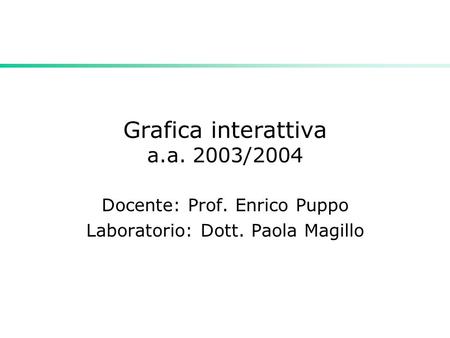 Grafica interattiva a.a. 2003/2004 Docente: Prof. Enrico Puppo Laboratorio: Dott. Paola Magillo.