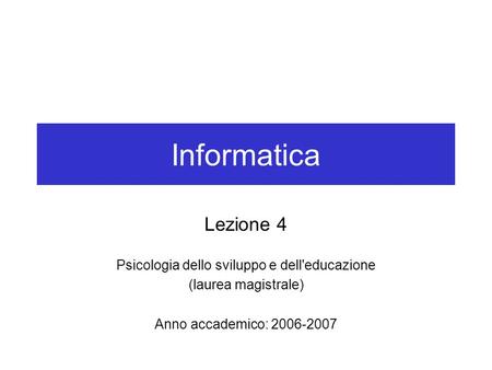 Informatica Lezione 4 Psicologia dello sviluppo e dell'educazione (laurea magistrale) Anno accademico: 2006-2007.
