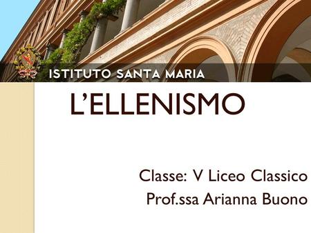 L’ELLENISMO Classe: V Liceo Classico Prof.ssa Arianna Buono