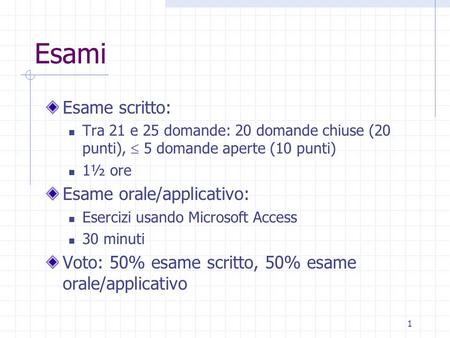 1 Esami Esame scritto: Tra 21 e 25 domande: 20 domande chiuse (20 punti),  5 domande aperte (10 punti) 1½ ore Esame orale/applicativo: Esercizi usando.