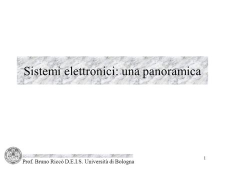 Prof. Bruno Riccò D.E.I.S. Università di Bologna 1 Sistemi elettronici: una panoramica.