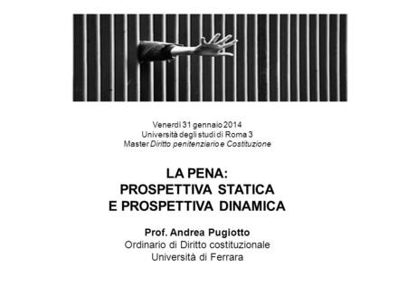 Venerdì 31 gennaio 2014 Università degli studi di Roma 3 Master Diritto penitenziario e Costituzione LA PENA: PROSPETTIVA STATICA E PROSPETTIVA DINAMICA.