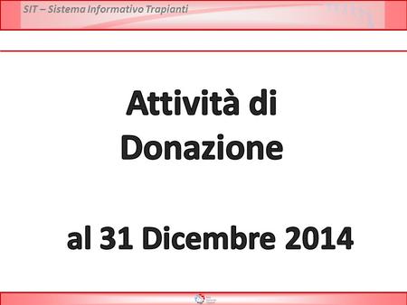 SIT – Sistema Informativo Trapianti. * Dati definitivi al 31 Dicembre 2014 Fonte dati: Report CRT PMP Decessi con accertamento neurologico Attività di.