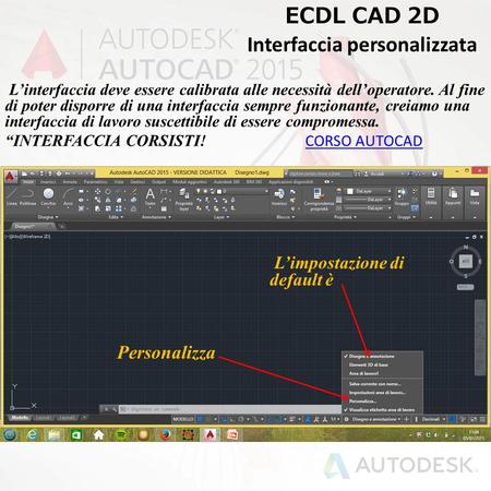 ECDL CAD 2D Interfaccia personalizzata L’interfaccia deve essere calibrata alle necessità dell’operatore. Al fine di poter disporre di una interfaccia.