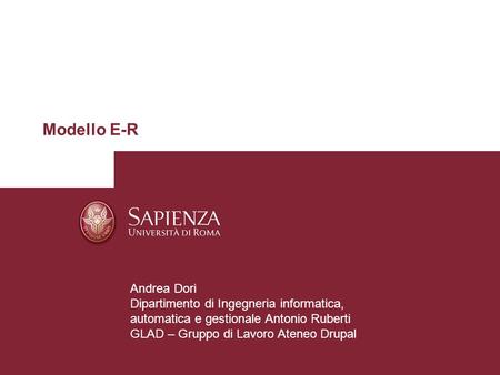 Modello E-R Andrea Dori Dipartimento di Ingegneria informatica, automatica e gestionale Antonio Ruberti GLAD – Gruppo di Lavoro Ateneo Drupal.