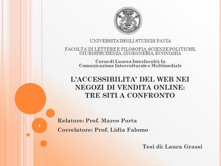 L’ACCESSIBILITA’ DEL WEB NEI NEGOZI DI VENDITA ONLINE: TRE SITI A CONFRONTO Relatore: Prof. Marco Porta Correlatore: Prof. Lidia Falomo Tesi di: Laura.