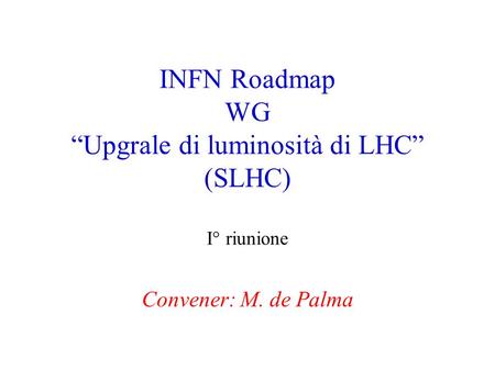 INFN Roadmap WG “Upgrale di luminosità di LHC” (SLHC) I° riunione Convener: M. de Palma.