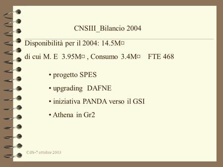 CdS-7 ottobre 2003 CNSIII_Bilancio 2004 Disponibilità per il 2004: 14.5M¤ di cui M. E 3.95M¤, Consumo 3.4M¤ FTE 468 progetto SPES upgrading DAFNE iniziativa.