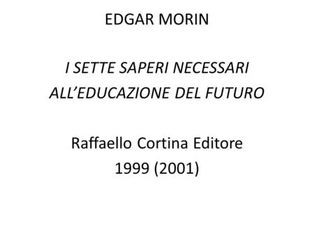 EDGAR MORIN I SETTE SAPERI NECESSARI ALL’EDUCAZIONE DEL FUTURO Raffaello Cortina Editore 1999 (2001)