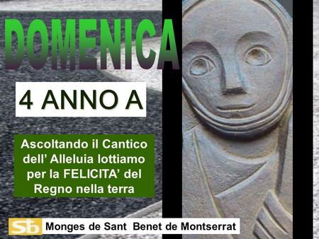 DOMENICA 4 ANNO A Ascoltando il Cantico dell’ Alleluia lottiamo per la FELICITA’ del Regno nella terra Monges de Sant Benet de Montserrat.