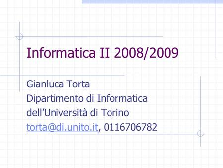 Informatica II 2008/2009 Gianluca Torta Dipartimento di Informatica dell’Università di Torino 0116706782.