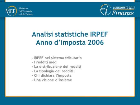 Analisi statistiche IRPEF Anno d’imposta 2006 - IRPEF nel sistema tributario - I redditi medi - La distribuzione dei redditi - La tipologia dei redditi.