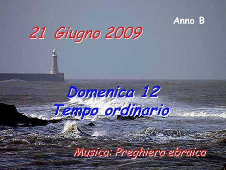 21 Giugno 2009 Domenica 12 Tempo ordinario Domenica 12 Tempo ordinario Anno B Musica: Preghiera ebraica.