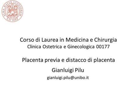 Gianluigi Pilu gianluigi.pilu@unibo.it Corso di Laurea in Medicina e Chirurgia Clinica Ostetrica e Ginecologica 00177 Placenta previa e distacco di placenta.
