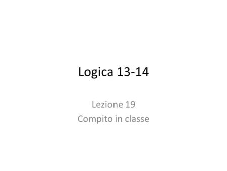 Logica 13-14 Lezione 19 Compito in classe. Versione A A. Tradurre nel linguaggio della logica proposizionale gli enunciati delle seguenti argomentazioni.