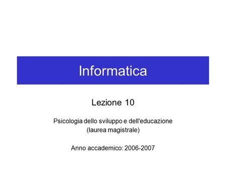 Informatica Lezione 10 Psicologia dello sviluppo e dell'educazione (laurea magistrale) Anno accademico: 2006-2007.