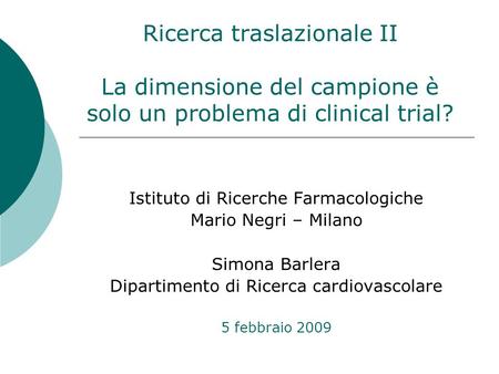 Istituto di Ricerche Farmacologiche Mario Negri – Milano Simona Barlera Dipartimento di Ricerca cardiovascolare 5 febbraio 2009 Ricerca traslazionale II.