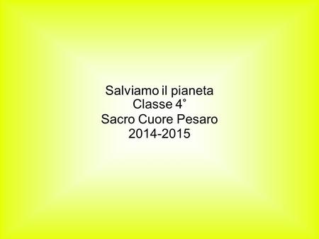 Salviamo il pianeta Classe 4° Sacro Cuore Pesaro 2014-2015.
