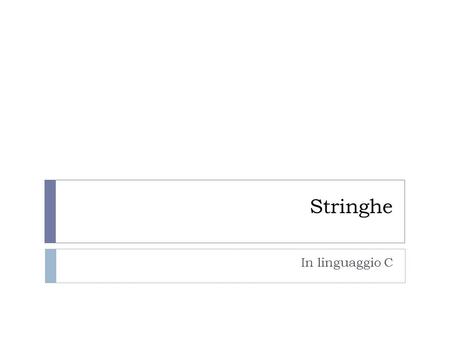 Stringhe In linguaggio C. Stringhe  Un insieme di caratteri in sequenza forma una stringa.  Alcuni linguaggi definiscono per le stringhe uno specifico.