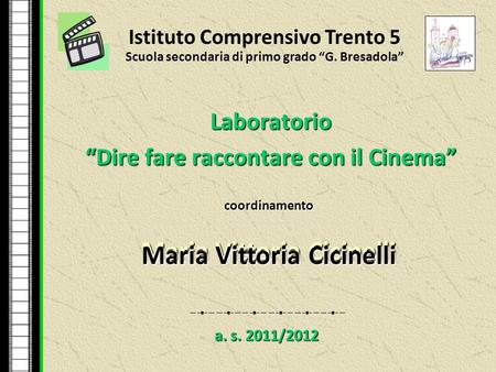 Laboratorio “Dire fare raccontare con il Cinema” Istituto Comprensivo Trento 5 Scuola secondaria di primo grado “G. Bresadola” a. s. 2011/2012 coordinamento.