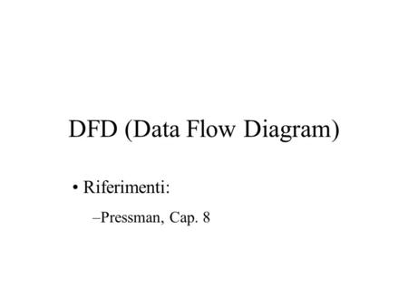 DFD (Data Flow Diagram) Riferimenti: –Pressman, Cap. 8.