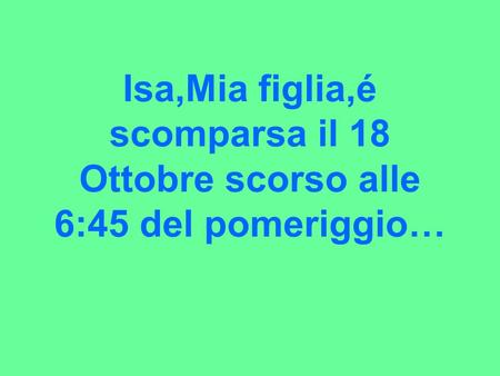 Isa,Mia figlia,é scomparsa il 18 Ottobre scorso alle 6:45 del pomeriggio…