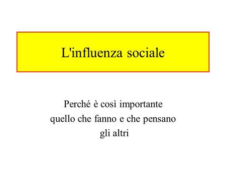 L'influenza sociale Perché è così importante quello che fanno e che pensano gli altri.