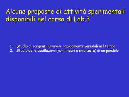 Alcune proposte di attività sperimentali disponibili nel corso di Lab.3 1.Studio di sorgenti luminose rapidamente variabili nel tempo 2. Studio delle oscillazioni.