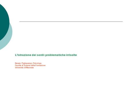 L’istruzione dei sordi: problematiche irrisolte Renato Pigliacampo, Psicologo Facoltà di Scienze della Formazione Università di Macerata.