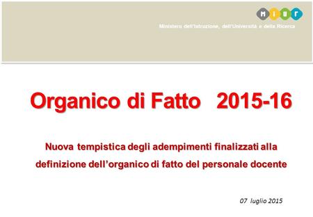 Ministero dell’Istruzione, dell’Università e della Ricerca Organico di Fatto2015-16 Nuova tempistica degli adempimenti finalizzati alla definizione dell’organico.